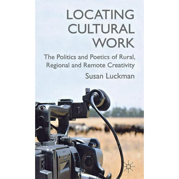 Locating Cultural Work: The Politics and Poetics of Rural, Regional and Remote Creativity, (Hardcover)
