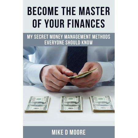 Become The Master Of Your Finances: My Secret Money Management Methods Everyone Should Know -