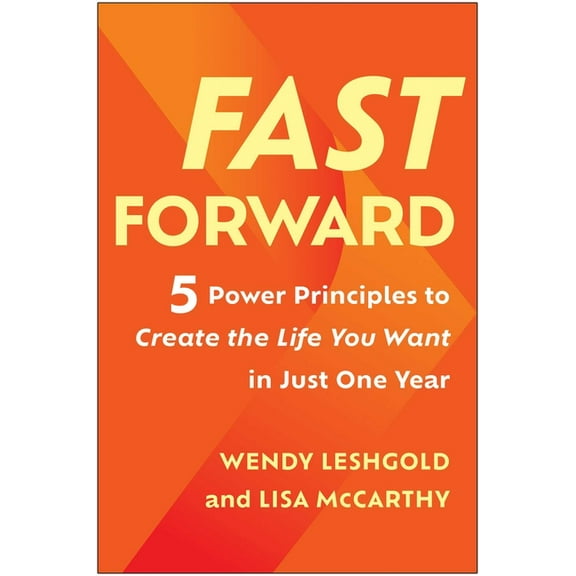Fast Forward: 5 Power Principles to Create the Life You Want in Just One Year, (Hardcover)