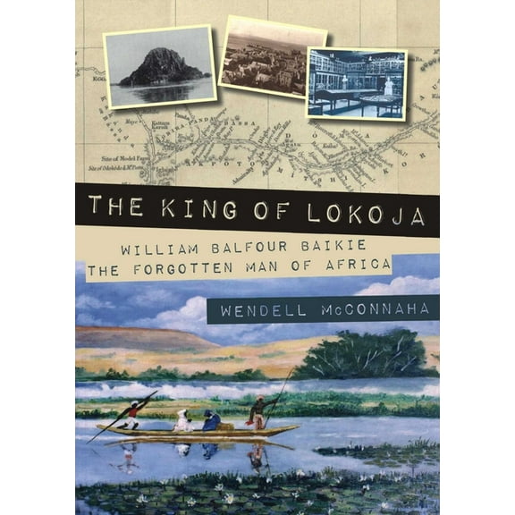 The King of Lokoja: William Balfour Baikie the Forgotten Man of Africa, (Paperback)