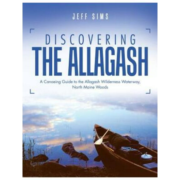 Discovering the Allagash: A Canoeing Guide to the Allagash Wilderness Waterway, North Maine Woods