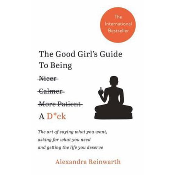 Pre-Owned The Good Girl's Guide To Being A D*ck: The art of saying what you want, asking for what you need and getting the life you deserve (Paperback) 1788700813 9781788700818