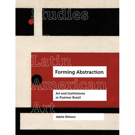 Studies on Latin American Art and Latinx Forming Abstraction: Art and Institutions in Postwar Brazil Volume 5, (Hardcover)