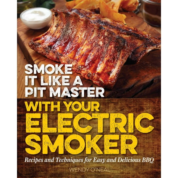 Smoke It Like a Pit Master with Your Electric Smoker : Recipes and Techniques for Easy and Delicious BBQ (Paperback)