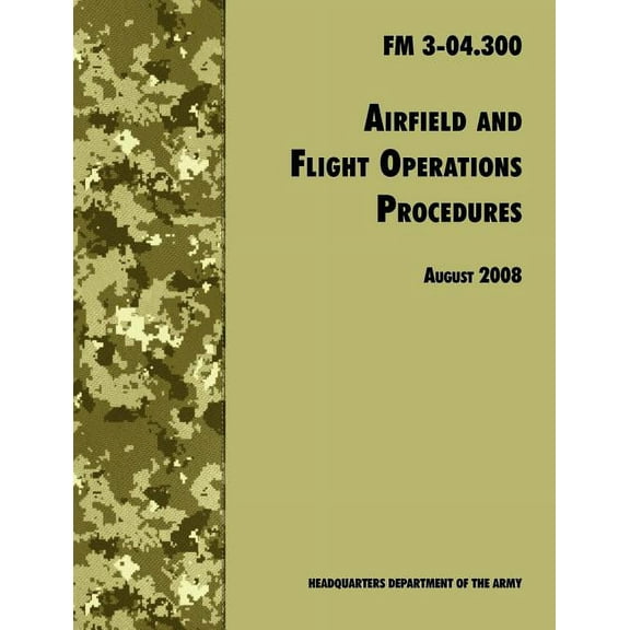 Airfield and Flight Operations Procedures: The Official U.S. Army Field Manual FM 3-04.300 (August 2008 revision) (Paperback)