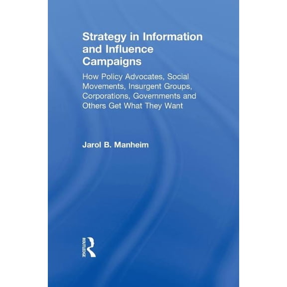 Strategy in Information and Influence Campaigns: How Policy Advocates, Social Movements, Insurgent Groups, Corporations,, (Paperback)