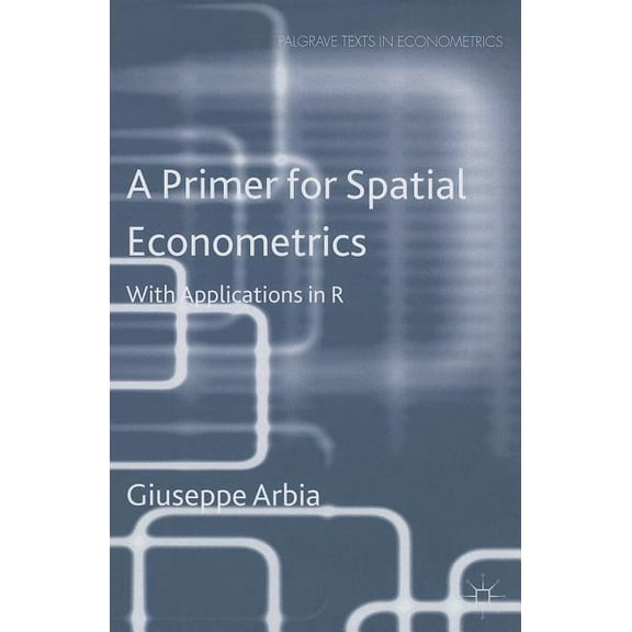Palgrave Texts in Econometrics A Primer for Spatial Econometrics: With Applications in R, (Paperback)