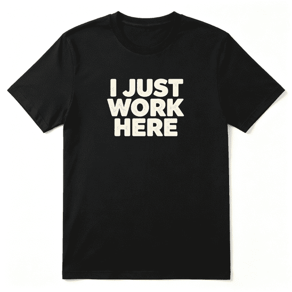 I Just Work Here Employment Joke Cool Graphic Tee for Men and Women, Funny Party Cotton Short Sleeves T-Shirt