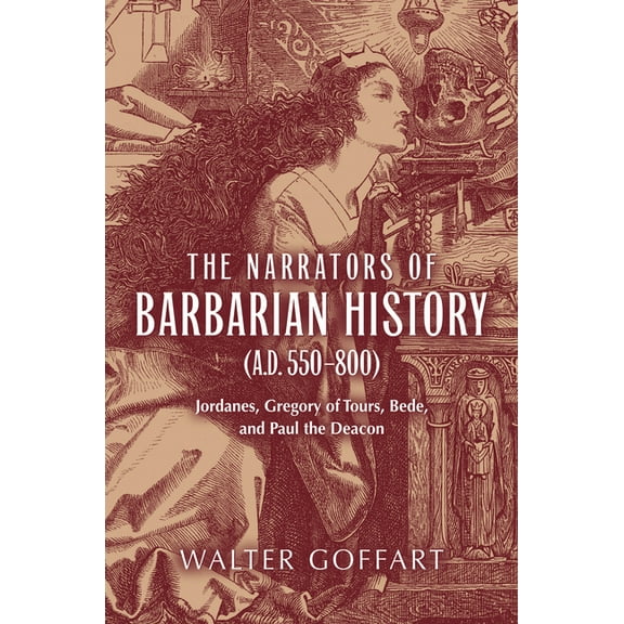 Publications in Medieval Studies The Narrators of Barbarian History (A.D. 550-800): Jordanes, Gregory of Tours, Bede, and Paul the Deacon, (Hardcover)