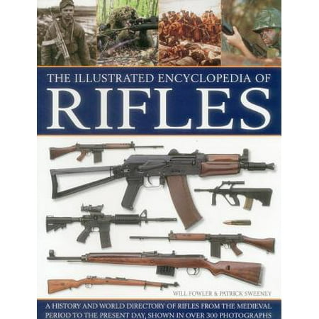 The Illustrated Encyclopedia of Rifles : A History and A-Z Directory of Rifles from the Medieval Period to the Present Day, Shown in Over 300