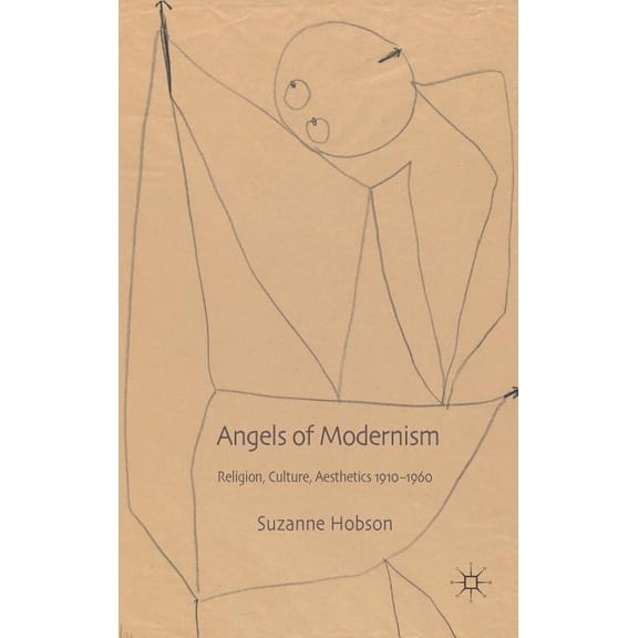 Angels of Modernism: Religion, Culture, Aesthetics 1910-1960, (Hardcover)