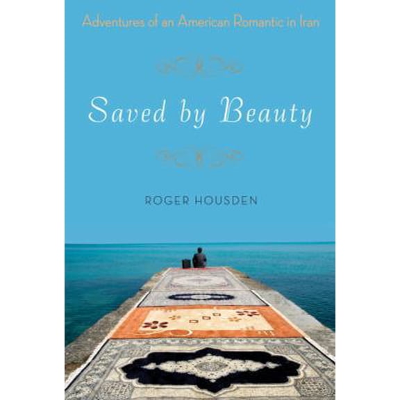 Pre-Owned Saved by Beauty: Adventures of an American Romantic in Iran (Hardcover) 0307587738 9780307587732