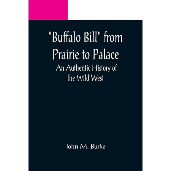Buffalo Bill from Prairie to Palace: An Authentic History of the Wild West Paperback 935608856X 9789356088566 John M Burke