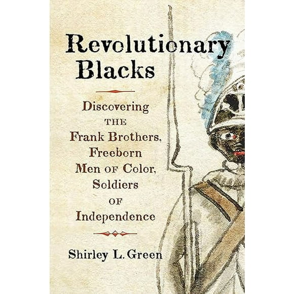 Revolutionary Blacks: Discovering the Frank Brothers, Freeborn Men of Color, Soldiers of Independence