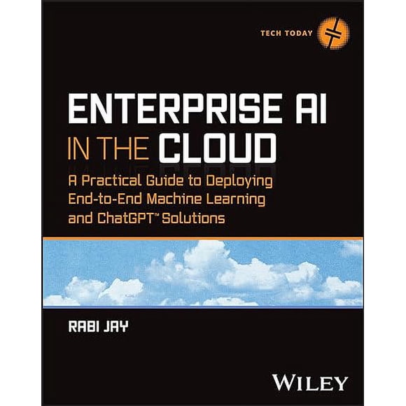 Enterprise AI in the Cloud, un Guide Pratique pour Déployer des Solutions d'Apprentissage Automatique et de ChatGPT de Bout en Bout (Tech Aujourd'hui)