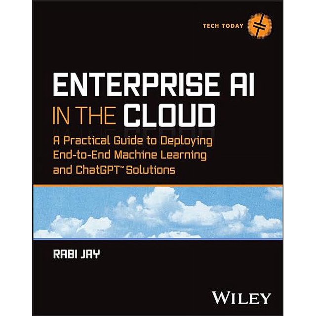Enterprise AI in the Cloud: A Practical Guide to Deploying End-to-End Machine Learning and ChatGPT Solutions (Tech Today)