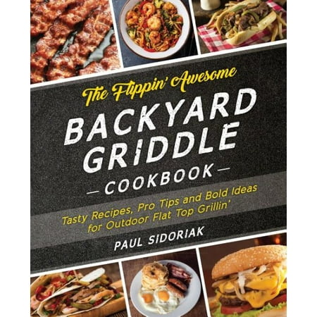 The Flippin' Awesome Backyard Griddle Cookbook: Tasty Recipes, Pro Tips and Bold Ideas for Outdoor Flat Top (Awesome Gift Ideas For Your Best Friend)