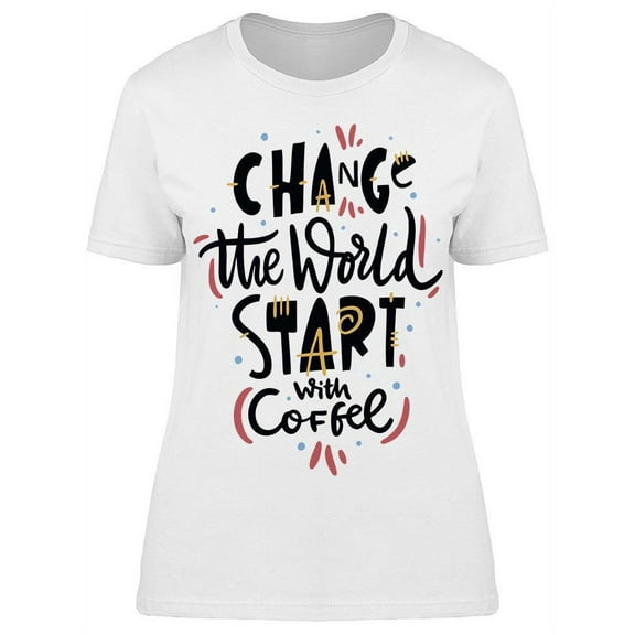 Start With Coffee Change T-Shirt Women -Image by Shutterstock, Female XX-Large