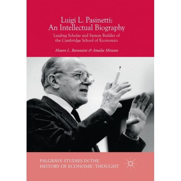 Luigi L. Pasinetti: An Intellectual Biography: Leading Scholar and System Builder of the Cambridge School of Economics (Palgrave Studies in the History of Economic Thought)