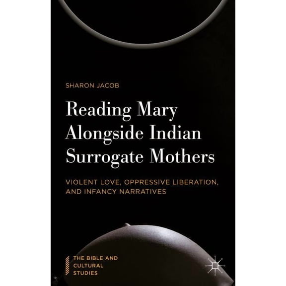 Bible and Cultural Studies Reading Mary Alongside Indian Surrogate Mothers: Violent Love, Oppressive Liberation, and Infancy Narratives, (Hardcover)