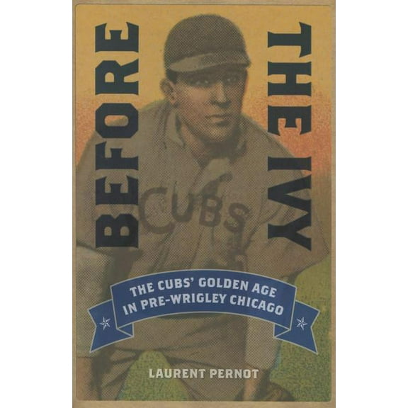 Before the Ivy: The Cubs' Golden Age in Pre-Wrigley Chicago, (Paperback)