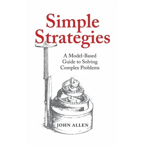 Simple Strategies: A Model-Based Guide to Solving Complex Problems, (Hardcover)