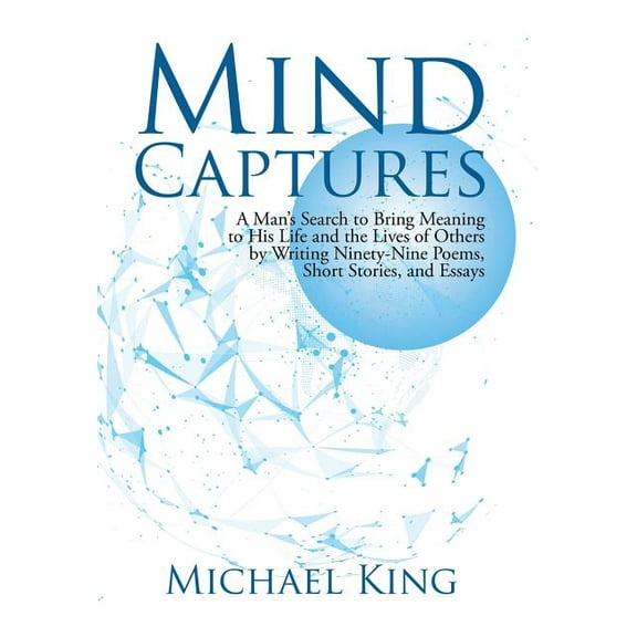 Mind Captures: A Man's Search to Bring Meaning to His Life and the Lives of Others by Writing Ninety-Nine Poems, Short S, (Hardcover)