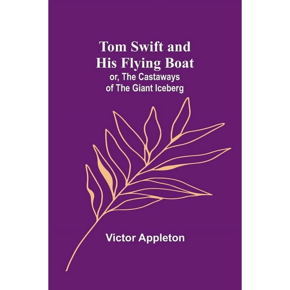 Tom Swift and his flying boat; or, The castaways of the giant iceberg, (Paperback)