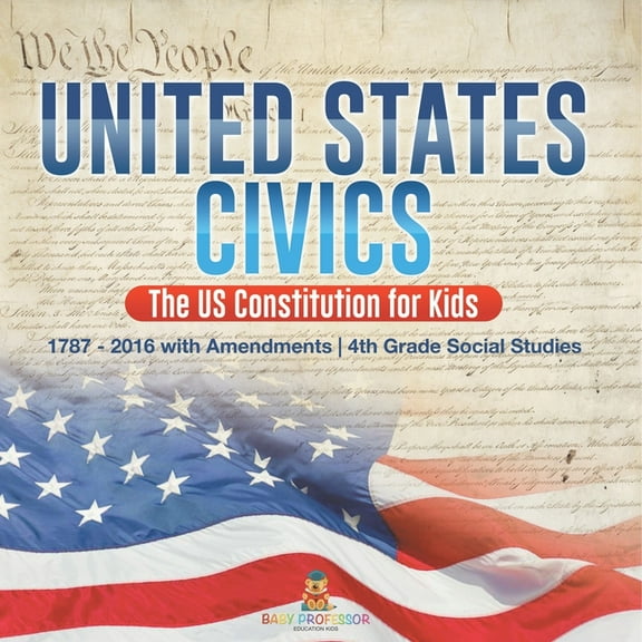 United States Civics - The US Constitution for Kids 1787 - 2016 with Amendments 4th Grade Social Studies, (Paperback)