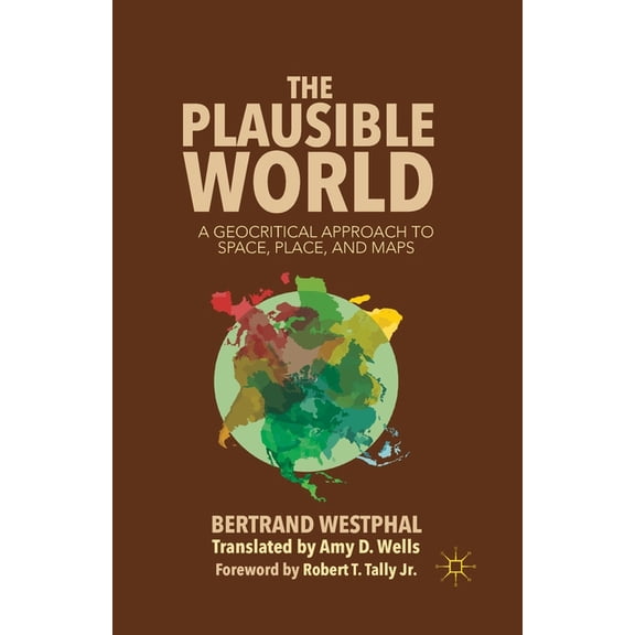 The Plausible World: A Geocritical Approach to Space, Place, and Maps, (Paperback)