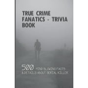 True Crime Fanatics - Trivia book: 500 Mind Blowing Facts & Details About Serial Killer: Facts About Crime, Crime Statistics, (Paperback)