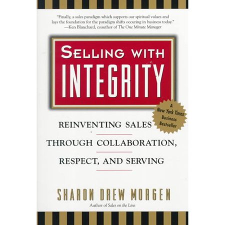 Selling With Integrity: Reinventing Sales Through Collaboration, Respect, and Serving