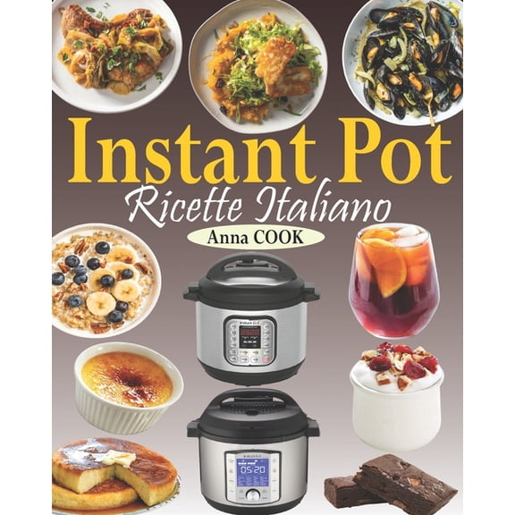 Instant Pot Ricette Italiano: La guida completa Instant Pot con gustose ricette per aiutarvi ad ottenere il massimo dal , (Paperback)