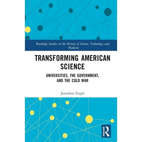 Routledge Studies in the History of Scie Transforming American Science: Universities, the Government, and the Cold War, (Hardcover)