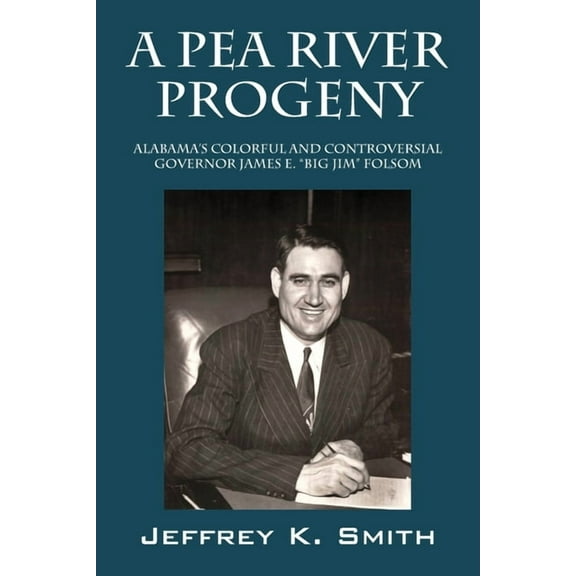 A Pea River Progeny: Alabama's Colorful and Controversial Governor James E. "Big Jim Folsom, (Paperback)