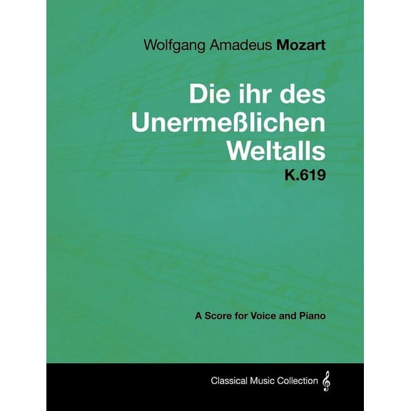 Wolfgang Amadeus Mozart - Die Ihr Des Unermeßlichen Weltalls - K.619 - A Score for Voice and Piano, (Paperback)
