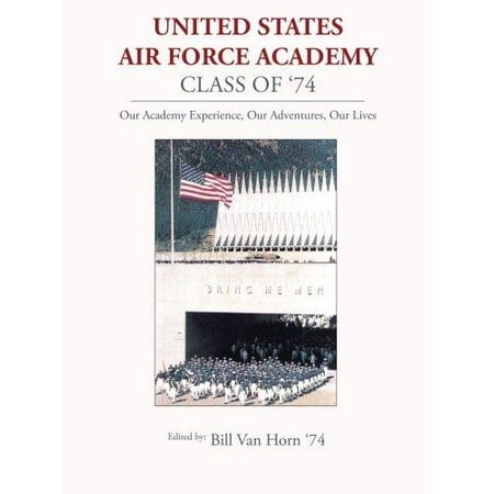 United States Air Force Academy Class of '74: Our Academy Experience, Our Adventures, Our Lives