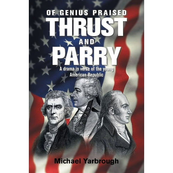 Of Genius Praised : Thrust and Parry: a Drama in Verse of the Young American Republic