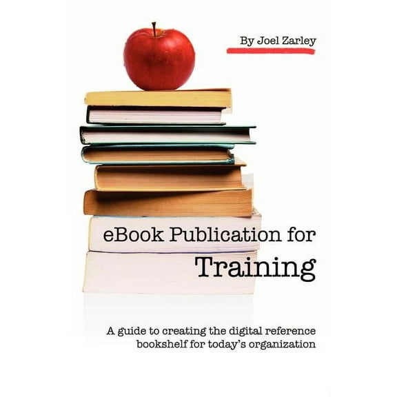 eBook Publication for Training: A guide to creating the digital reference bookshelf for today's organization, (Paperback)