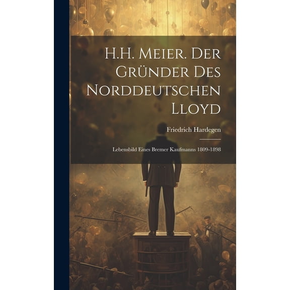 H.H. Meier. Der Gründer Des Norddeutschen Lloyd: Lebensbild Eines Bremer Kaufmanns 1809-1898 (Hardcover)