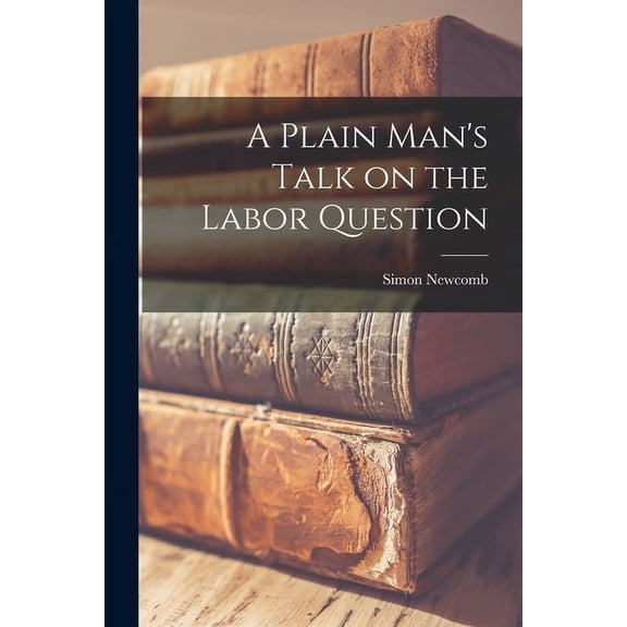 A Plain Man's Talk on the Labor Question [microform] (Paperback)