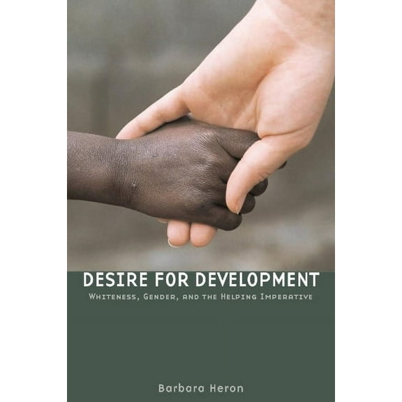 Desire for Development: Whiteness, Gender, and the Helping Imperative, (Paperback)