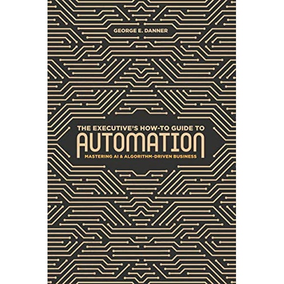 Le Guide Pratique de l'Exécutif pour l'Automatisation: Maîtriser l'AI et les Affaires Basées sur des Algorithmes