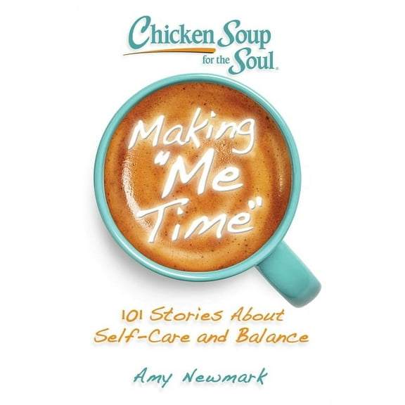 Chicken Soup for the Soul: Making Me Time: 101 Stories about Self-Care and Balance