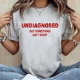 thumbnail image 2 of (On Back) Undiagnosed But Something Ain't Right Funny Saying T-Shirt, 2 of 5