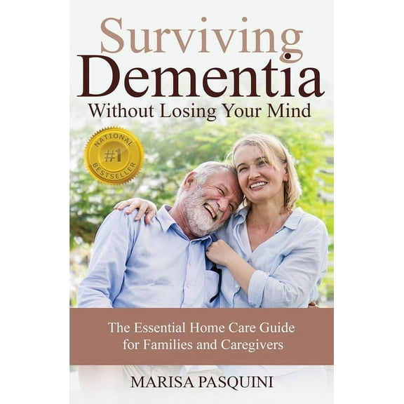 Surviving Dementia Without Losing Your Mind : The Essential Home Care Guide For Families and Caregivers