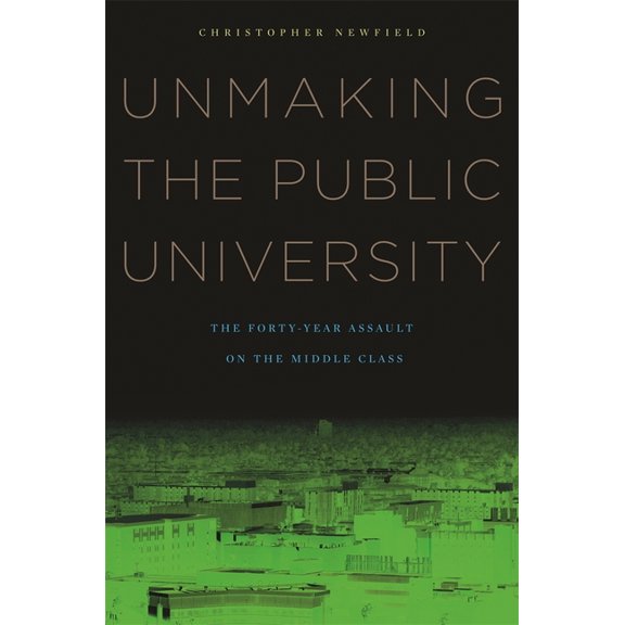 Unmaking the Public University: The Forty-Year Assault on the Middle Class, (Paperback)