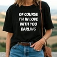 thumbnail image 2 of Of Course I’m in Love with You Darling T-Shirt, 2 of 5