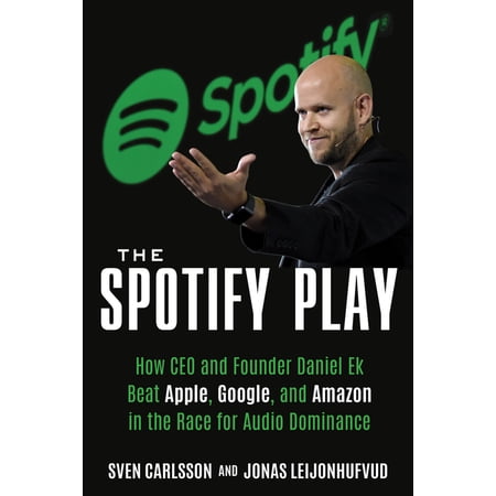 The Spotify Play: How CEO and Founder Daniel Ek Beat Apple, Google, and Amazon in the Race for Audio Dominance, (Paperback)
