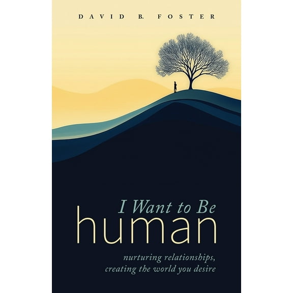 I Want to Be Human: Nurturing Relationships, Creating the World You Desire, (Paperback)